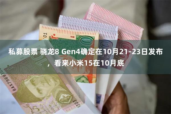 私募股票 骁龙8 Gen4确定在10月21-23日发布，看来小米15在10月底