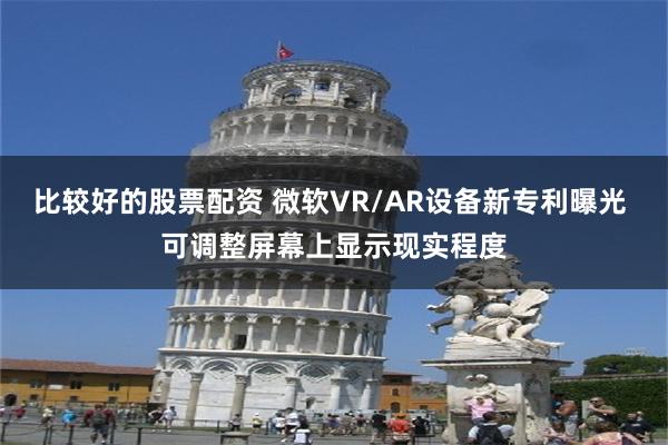 比较好的股票配资 微软VR/AR设备新专利曝光 可调整屏幕上显示现实程度