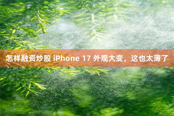 怎样融资炒股 iPhone 17 外观大变，这也太薄了