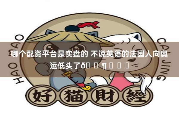 哪个配资平台是实盘的 不说英语的法国人向奥运低头了🐶 ​​​