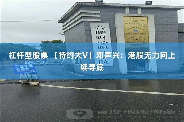 杠杆型股票 【特约大V】邓声兴：港股无力向上续寻底