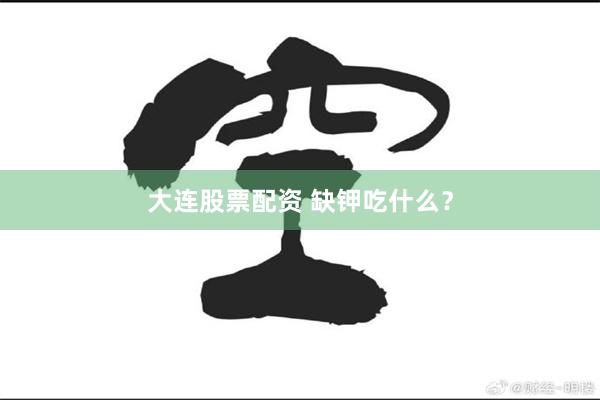 大连股票配资 缺钾吃什么？