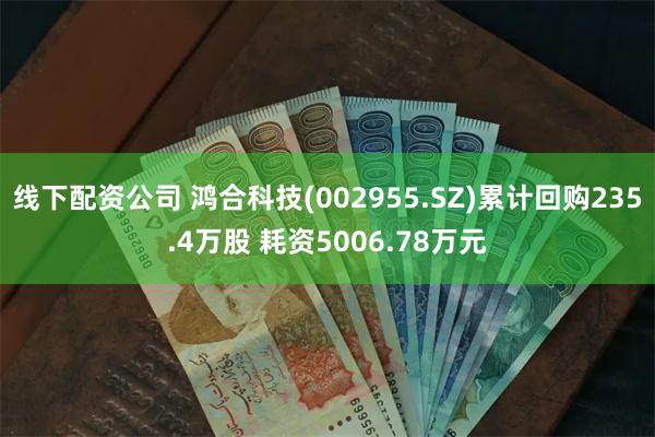 线下配资公司 鸿合科技(002955.SZ)累计回购235.4万股 耗资5006.78万元