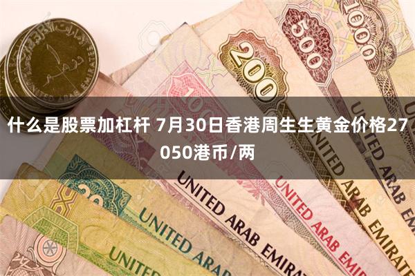 什么是股票加杠杆 7月30日香港周生生黄金价格27050港币/两