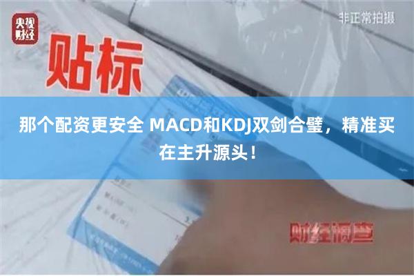 那个配资更安全 MACD和KDJ双剑合璧，精准买在主升源头！