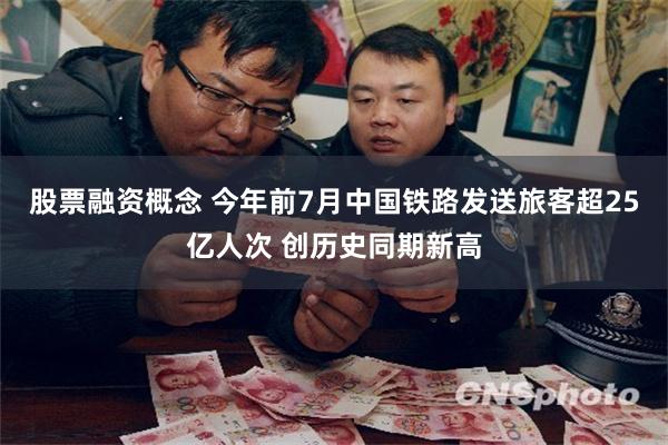 股票融资概念 今年前7月中国铁路发送旅客超25亿人次 创历史同期新高