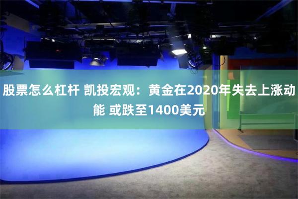 股票怎么杠杆 凯投宏观：黄金在2020年失去上涨动能 或跌至1400美元