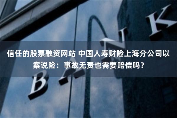 信任的股票融资网站 中国人寿财险上海分公司以案说险：事故无责也需要赔偿吗？