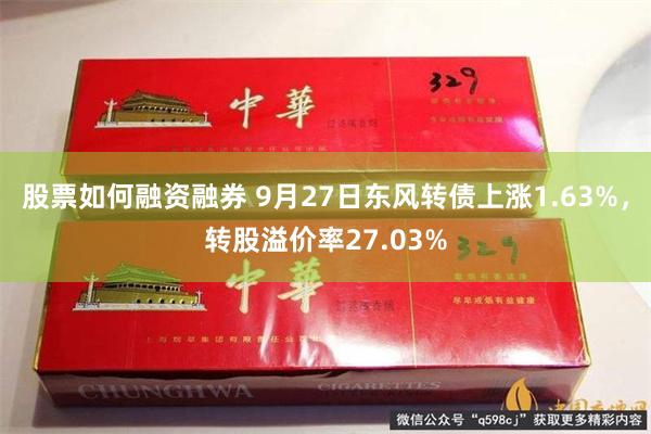 股票如何融资融券 9月27日东风转债上涨1.63%，转股溢价率27.03%