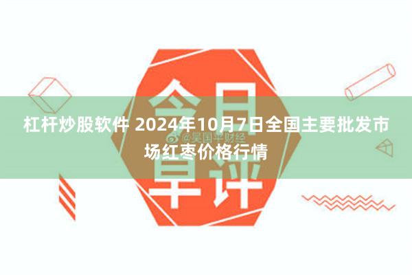 杠杆炒股软件 2024年10月7日全国主要批发市场红枣价格行情