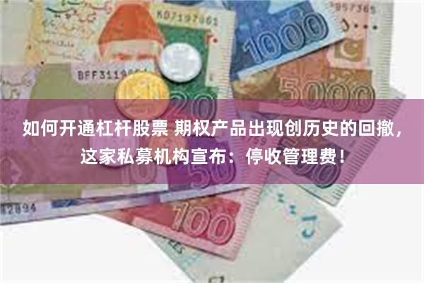 如何开通杠杆股票 期权产品出现创历史的回撤，这家私募机构宣布：停收管理费！