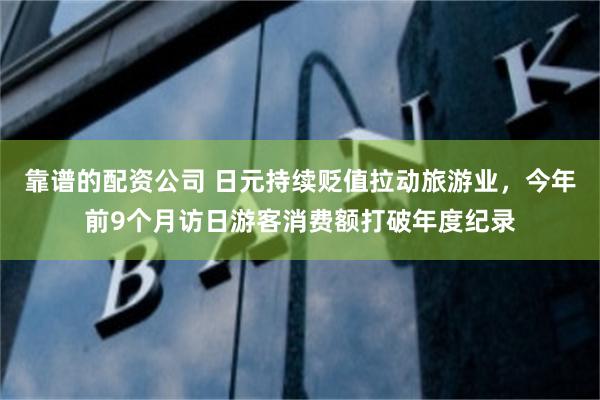 靠谱的配资公司 日元持续贬值拉动旅游业，今年前9个月访日游客消费额打破年度纪录