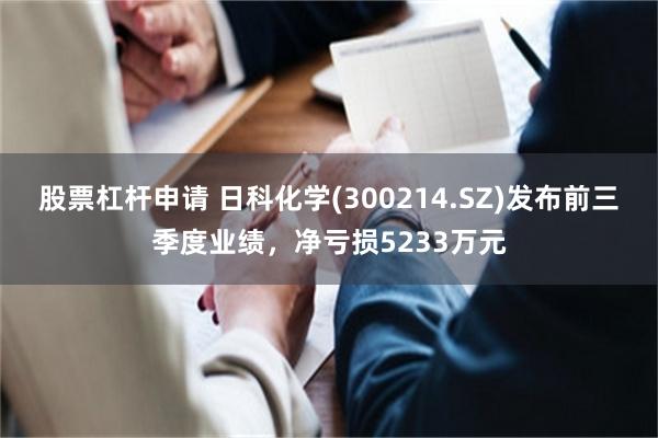 股票杠杆申请 日科化学(300214.SZ)发布前三季度业绩，净亏损5233万元