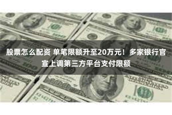 股票怎么配资 单笔限额升至20万元！多家银行官宣上调第三方平台支付限额