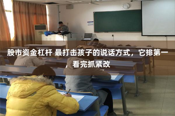 股市资金杠杆 最打击孩子的说话方式，它排第一，看完抓紧改