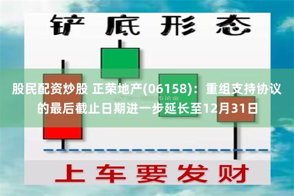 股民配资炒股 正荣地产(06158)：重组支持协议的最后截止日期进一步延长至12月31日