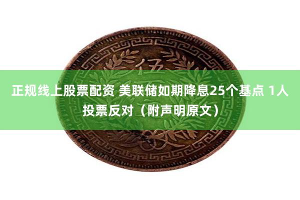 正规线上股票配资 美联储如期降息25个基点 1人投票反对（附声明原文）