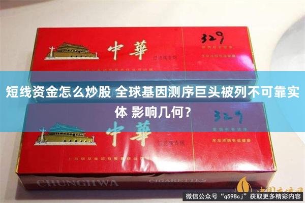 短线资金怎么炒股 全球基因测序巨头被列不可靠实体 影响几何？